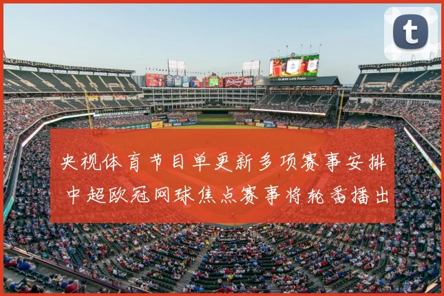 央视体育节目单更新多项赛事安排 中超欧冠网球焦点赛事将轮番播出