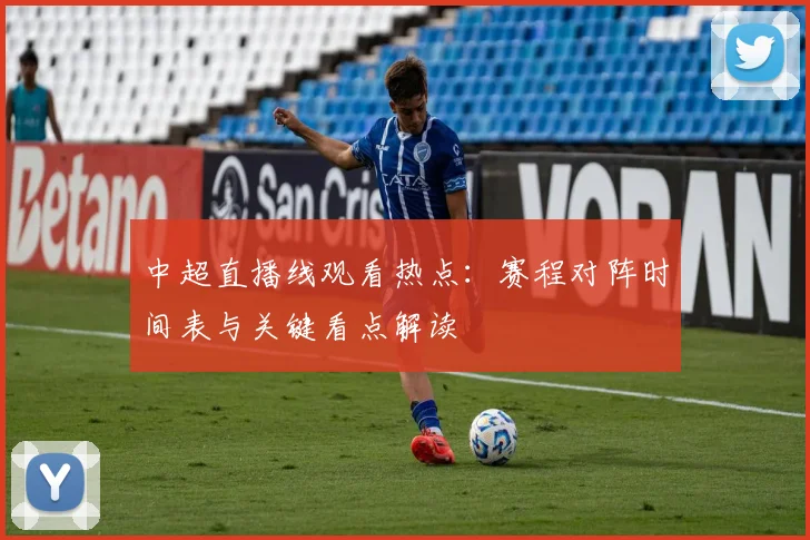 中超直播线观看热点:赛程对阵时间表与关键看点解读