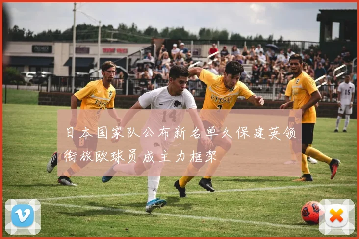 日本国家队公布新名单久保建英领衔旅欧球员成主力框架