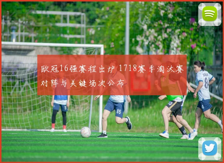 欧冠16强赛程出炉 1718赛季淘汰赛对阵与关键场次公布