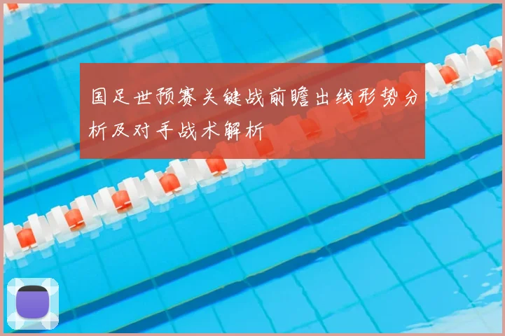 国足世预赛关键战前瞻出线形势分析及对手战术解析