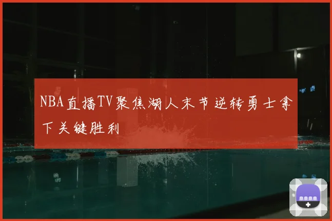 NBA直播TV聚焦湖人末节逆转勇士拿下关键胜利