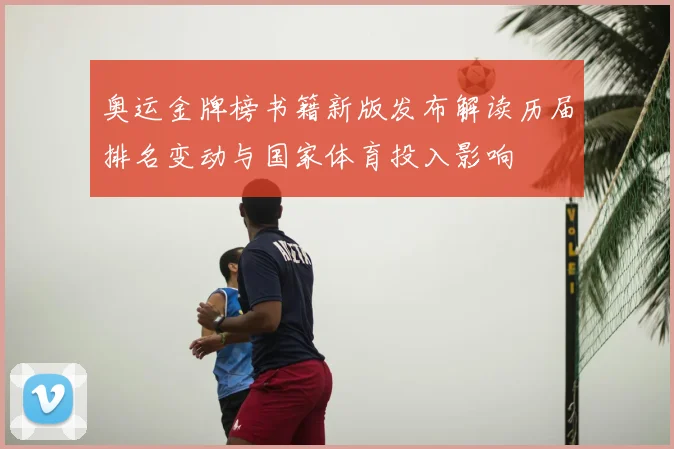 奥运金牌榜书籍新版发布解读历届排名变动与国家体育投入影响