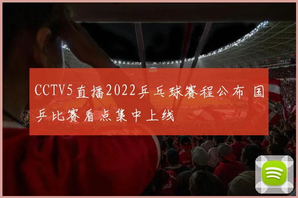 CCTV5直播2022乒乓球赛程公布 国乒比赛看点集中上线