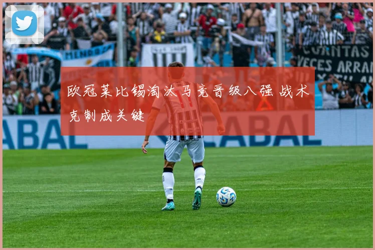 欧冠莱比锡淘汰马竞晋级八强 战术克制成关键