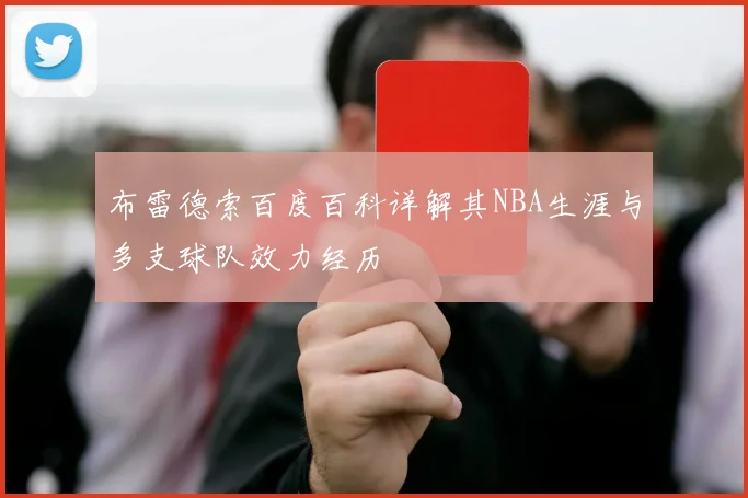 布雷德索百度百科详解其NBA生涯与多支球队效力经历