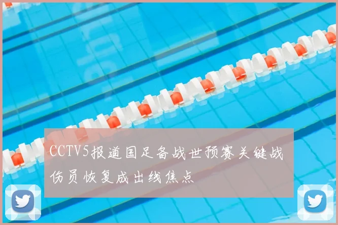 CCTV5报道国足备战世预赛关键战 伤员恢复成出线焦点