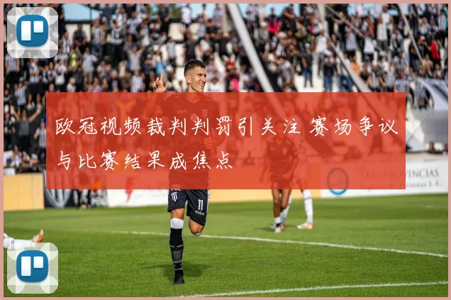 欧冠视频裁判判罚引关注 赛场争议与比赛结果成焦点