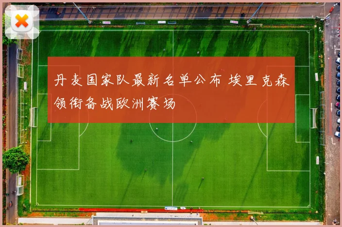 丹麦国家队最新名单公布 埃里克森领衔备战欧洲赛场