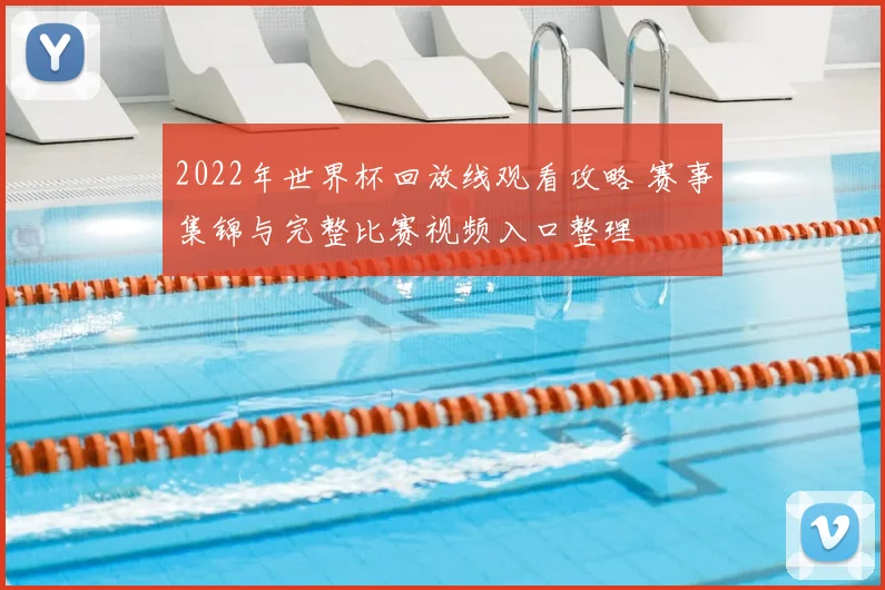 2022年世界杯回放线观看攻略 赛事集锦与完整比赛视频入口整理