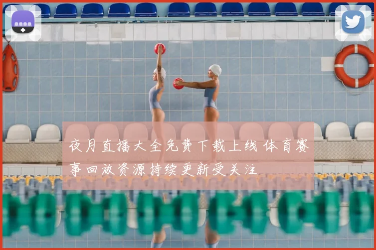 夜月直播大全免费下载上线 体育赛事回放资源持续更新受关注