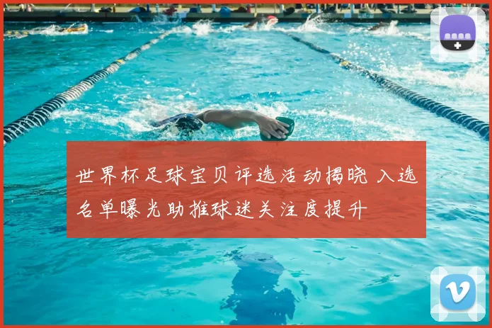 世界杯足球宝贝评选活动揭晓 入选名单曝光助推球迷关注度提升