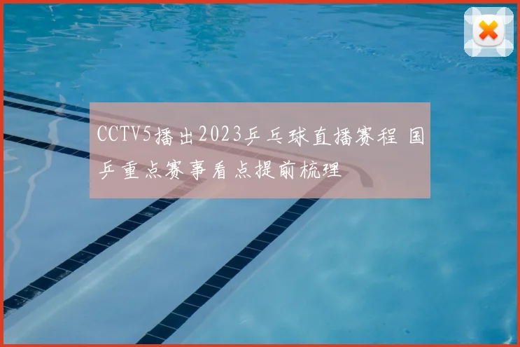 CCTV5播出2023乒乓球直播赛程 国乒重点赛事看点提前梳理