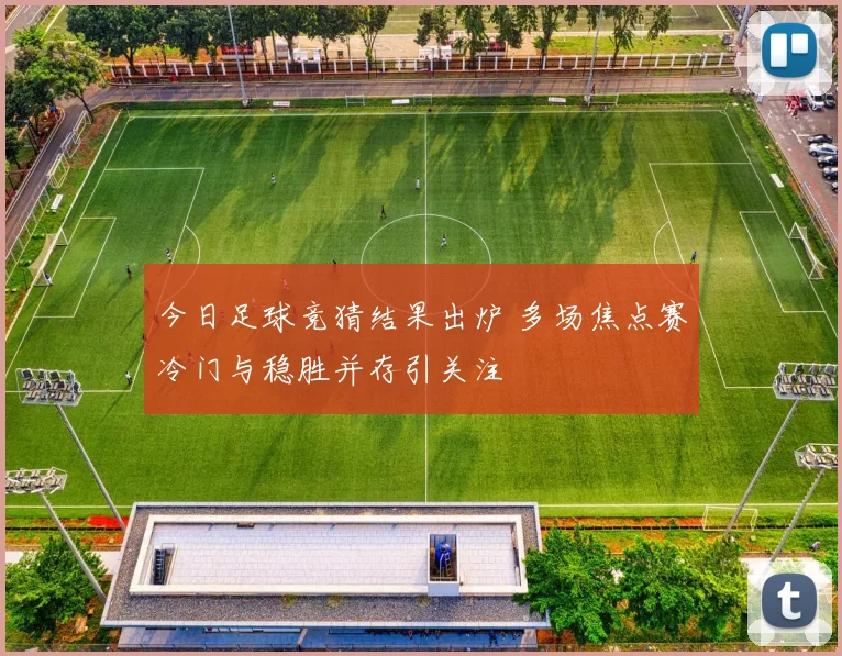 今日足球竞猜结果出炉 多场焦点赛冷门与稳胜并存引关注