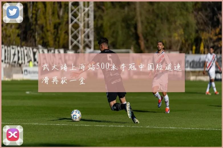 武大靖上海站500米夺冠中国短道速滑再获一金