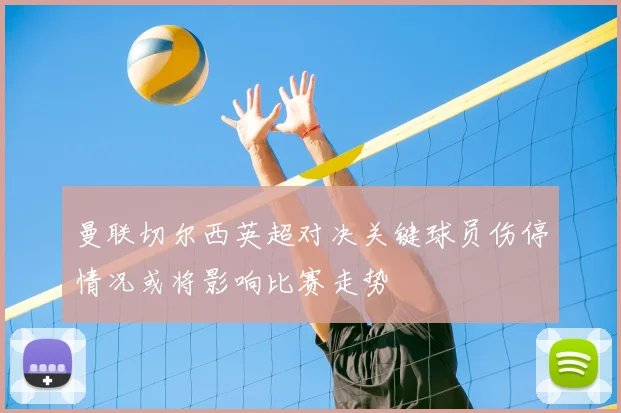 曼联切尔西英超对决关键球员伤停情况或将影响比赛走势