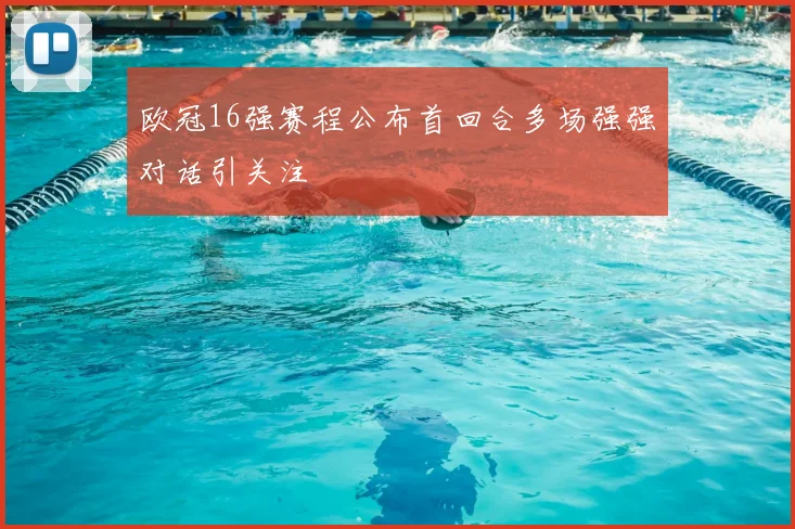 欧冠16强赛程公布首回合多场强强对话引关注