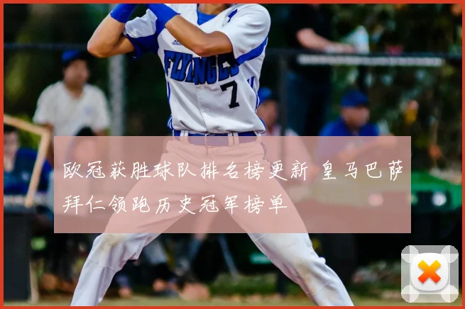 欧冠获胜球队排名榜更新 皇马巴萨拜仁领跑历史冠军榜单