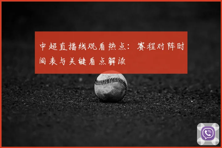 中超直播线观看热点:赛程对阵时间表与关键看点解读