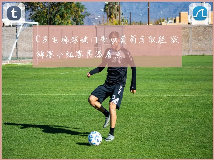 C罗电梯球破门带动葡萄牙取胜 欧锦赛小组赛再添看点