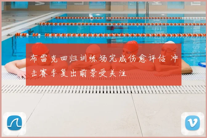 布雷克回归训练场完成伤愈评估 冲击赛季复出前景受关注