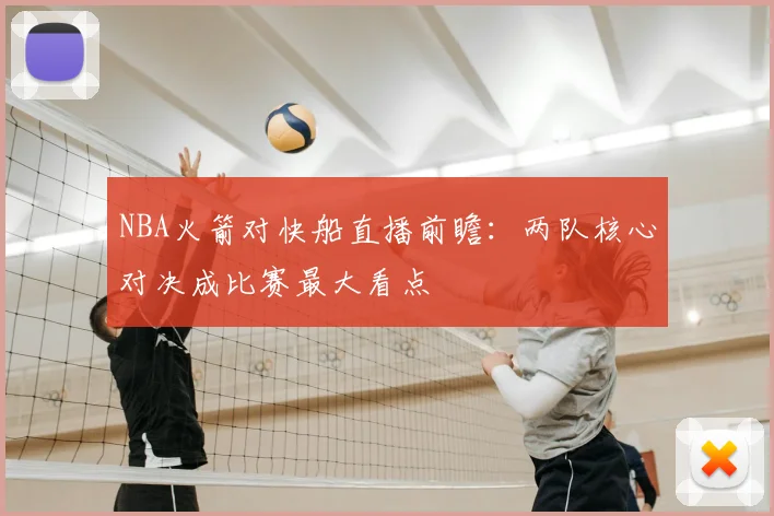 NBA火箭对快船直播前瞻：两队核心对决成比赛最大看点