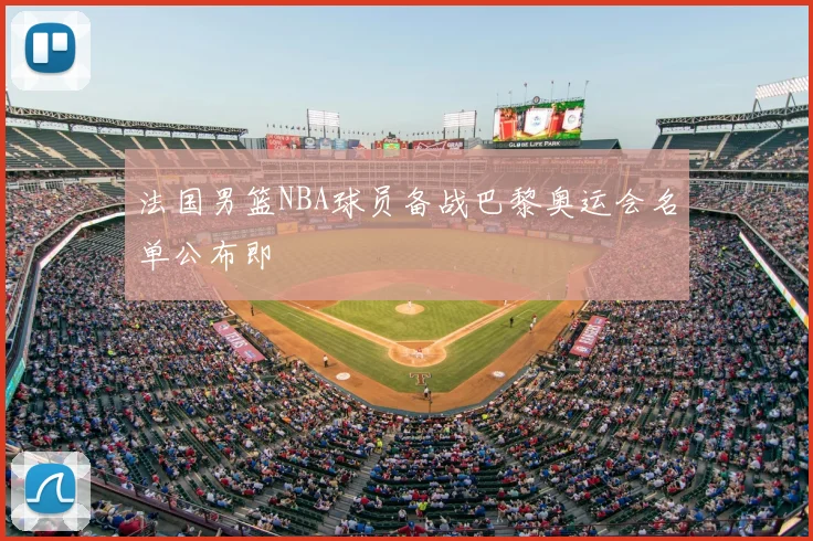 法国男篮NBA球员备战巴黎奥运会名单公布即