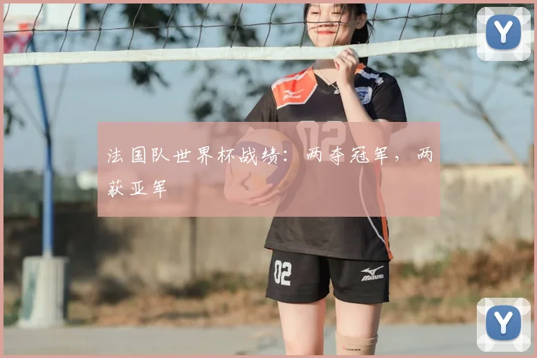 法国队世界杯战绩:两夺冠军,两获亚军