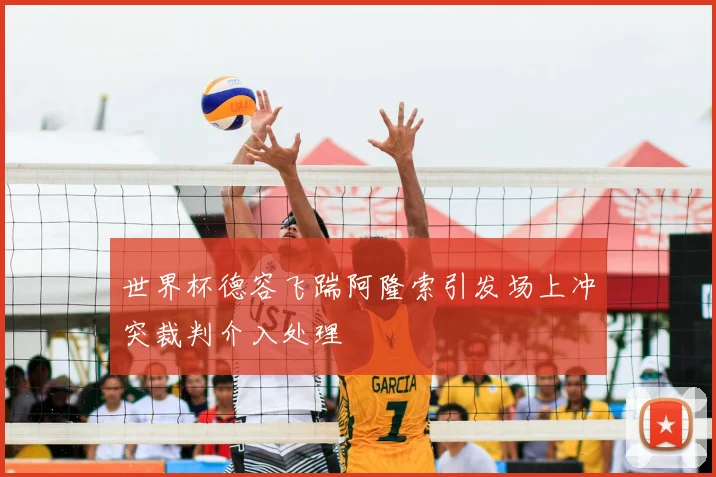 世界杯德容飞踹阿隆索引发场上冲突裁判介入处理