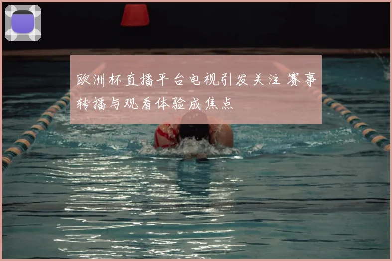 欧洲杯直播平台电视引发关注 赛事转播与观看体验成焦点