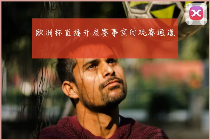 欧洲杯直播开启赛事实时观赛通道