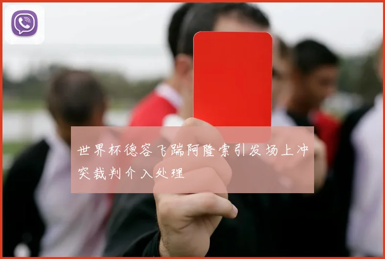 世界杯德容飞踹阿隆索引发场上冲突裁判介入处理