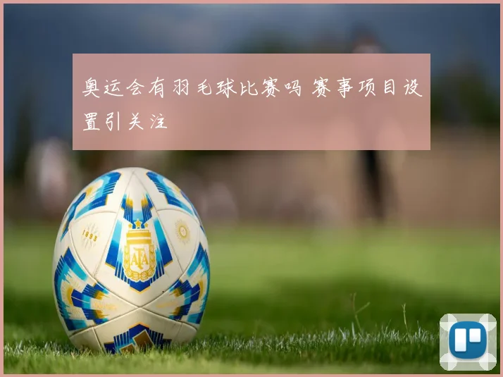 奥运会有羽毛球比赛吗 赛事项目设置引关注
