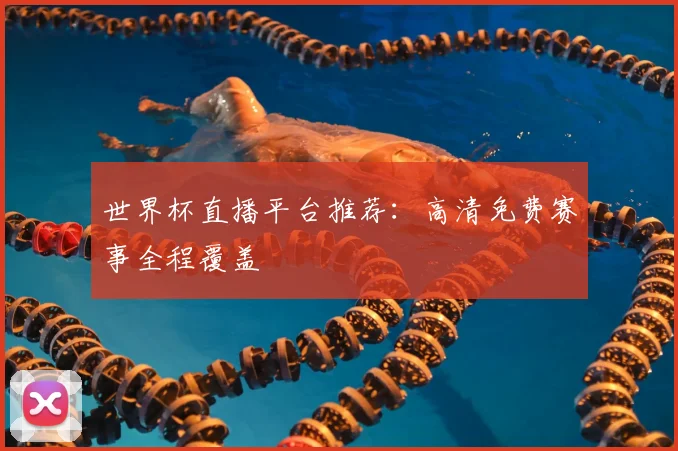 世界杯直播平台推荐：高清免费赛事全程覆盖